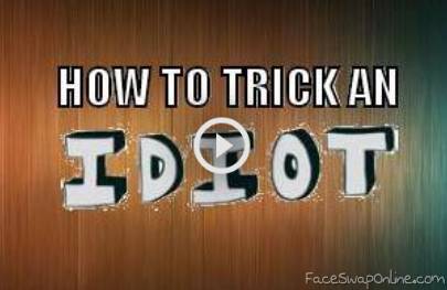 How to trick an idiot