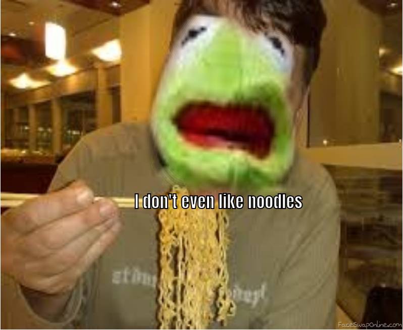 I dont even like noodles